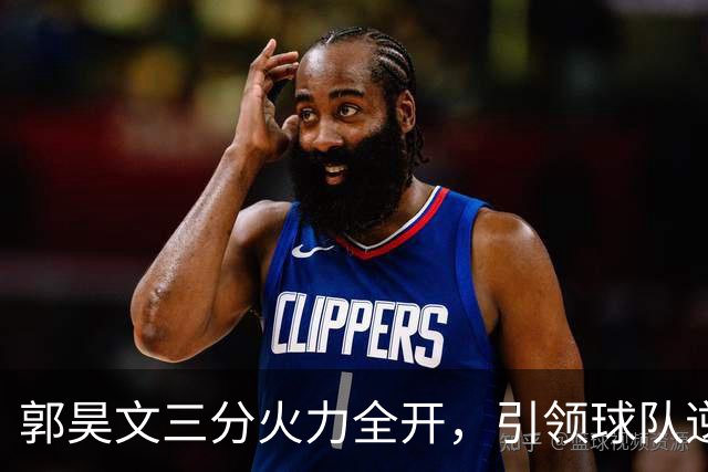 郭昊文三分火力全开，引领球队逆转广东的精彩对决